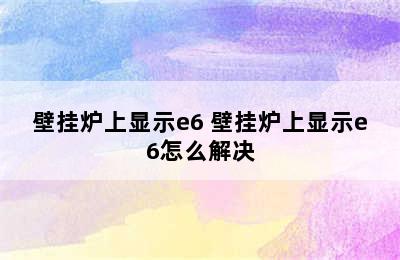 壁挂炉上显示e6 壁挂炉上显示e6怎么解决